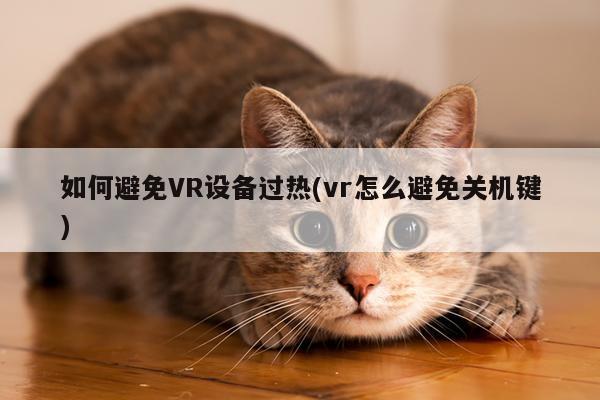 如何避免VR设备过热(vr怎么避免关机键)【beat365唯一官网】