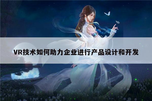 VR技术如何助力企业进行产品设计和开发_beat365唯一官网