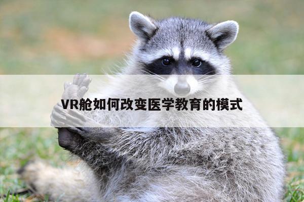 VR舱如何改变医学教育的模式_beat365唯一官网