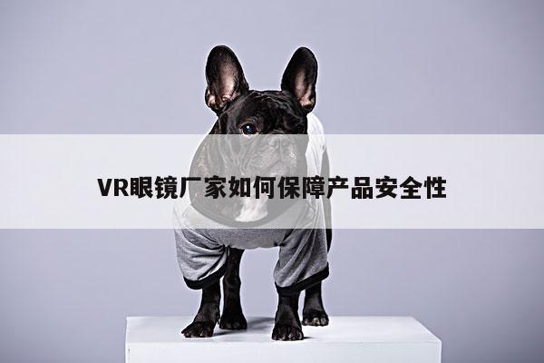 VR眼镜厂家如何保障产品安全性|beat365亚洲体育